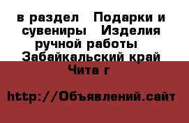  в раздел : Подарки и сувениры » Изделия ручной работы . Забайкальский край,Чита г.